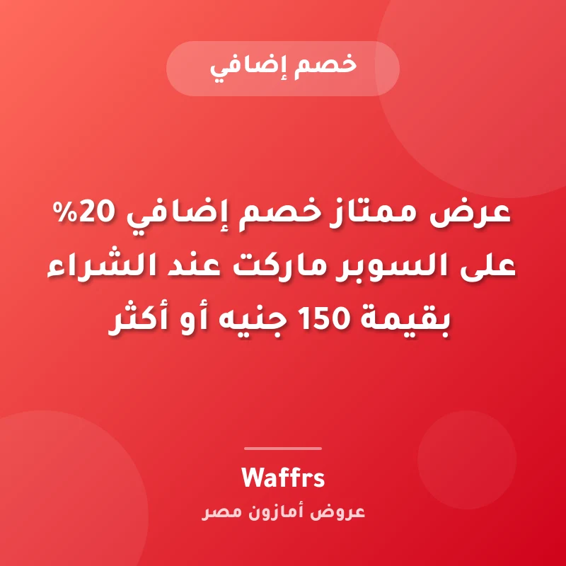 عرض ممتاز خصم إضافي 20% على السوبر ماركت عند الشراء بقيمة 150 جنيه أو أكثر