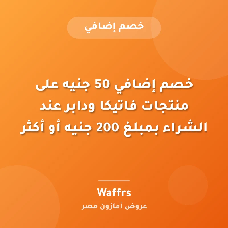 خصم إضافي 50 جنيه على منتجات فاتيكا ودابر عند الشراء بمبلغ 200 جنيه أو أكثر