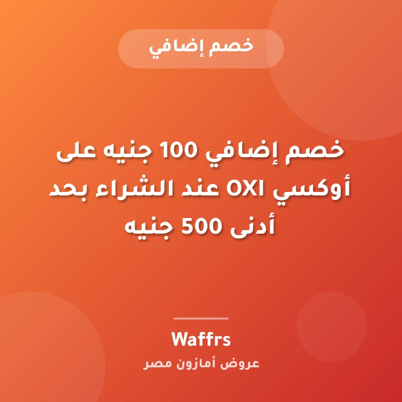 خصم إضافي 100 جنيه على أوكسي OXI عند الشراء بحد أدنى 500 جنيه